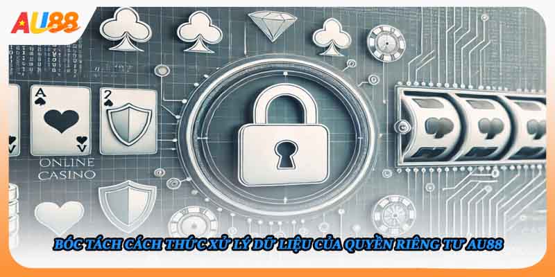 Bóc tách cách thức xử lý dữ liệu của quyền riêng tư AU88